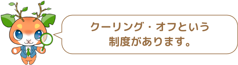 クーリング・オフという制度があります。