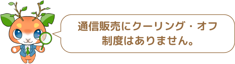 通信販売にクーリング・オフ制度はありません。