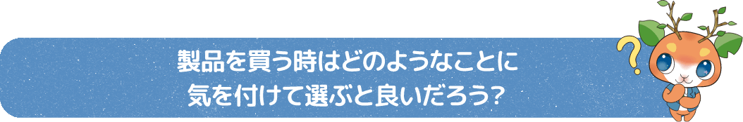 製品を使いう時はどのようなことに気を付けて選ぶと良いだろう？