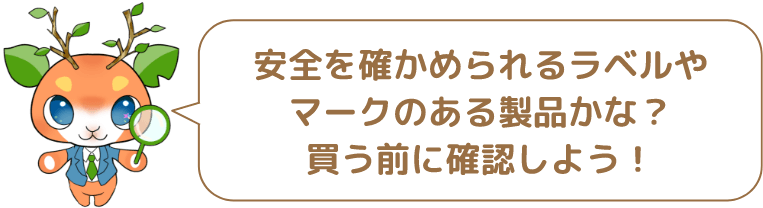 安全を確かめられるラベルやマークのある製品かな?買う前に確認しよう!