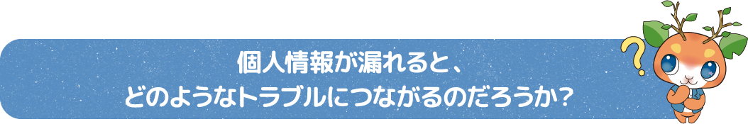 個人情報が漏れると、どのようなトラブルにつながるのだろうか?