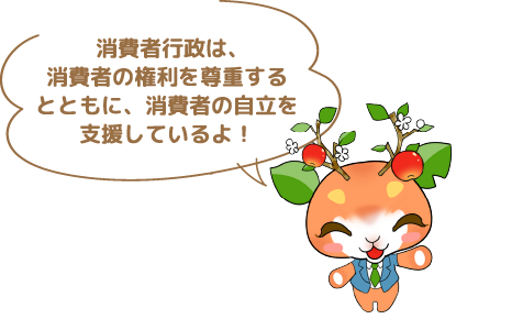 消費者行政は、消費者の権利を尊重するとともに、消費者の自立を支援しているよ!