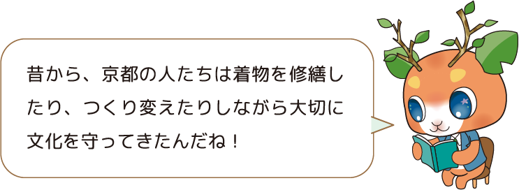 昔から、京都の人たちは着物を修繕し たり、つくり変えたりしながら大切に 文化を守ってきたんだね!