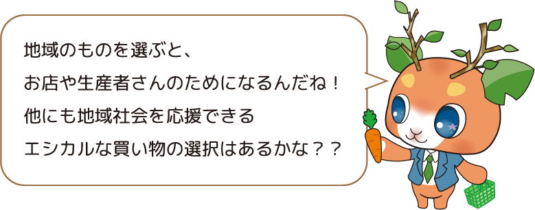 地域のものを選ぶと、お店や生産者さんのためになるんだね!他にも地域社会を応援できるエシカルな買い物の選択はあるかな??