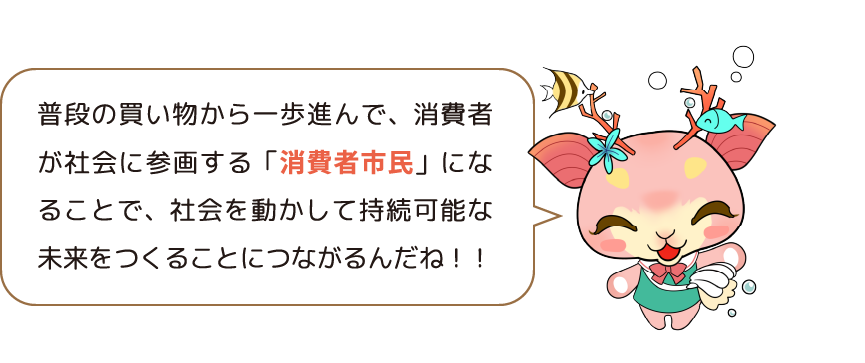 普段の買い物から一歩進んで、消費者が社会に参画する「消費者市民」になることで、社会を動かして持続可能な未来をつくることにつながるんだね!!