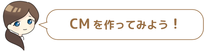 CM を作ってみよう!