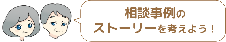 相談事例の ストーリーを考えよう!