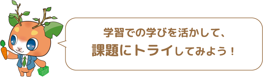 学習での学びを活かして, 課題にトライしてみよう!